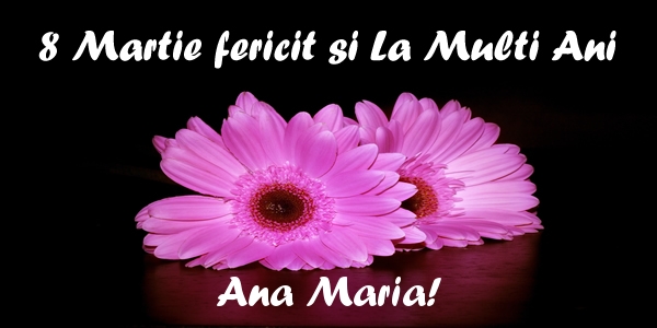 Felicitari de 8 Martie - Flori | 8 Martie fericit si La Multi Ani Ana Maria