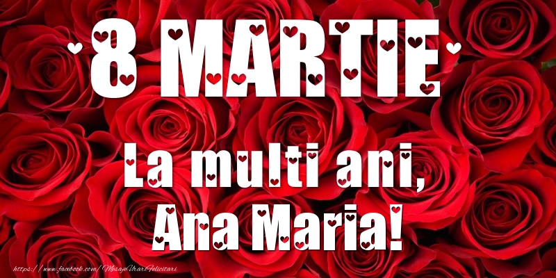 Felicitari de 8 Martie - Trandafiri | 8 Martie La multi ani, Ana Maria!