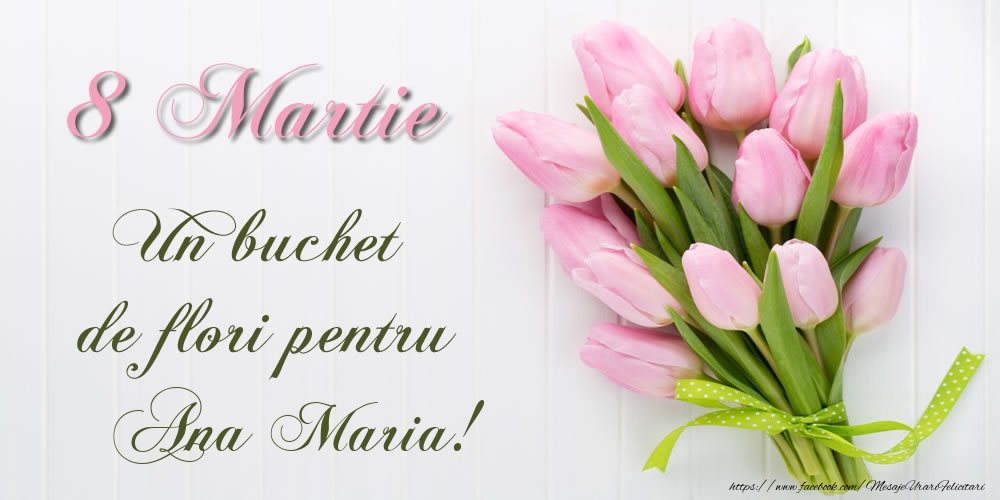 Felicitari de 8 Martie -  8 Martie Un buchet de flori pentru Ana Maria!