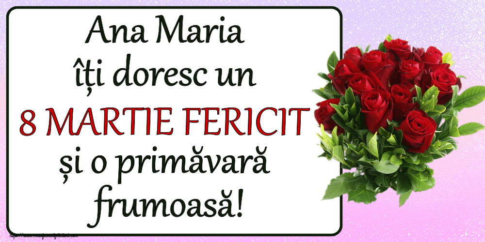 Felicitari de 8 Martie - Ana Maria îți doresc un 8 MARTIE FERICIT și o primăvară frumoasă! ~ trandafiri roșii