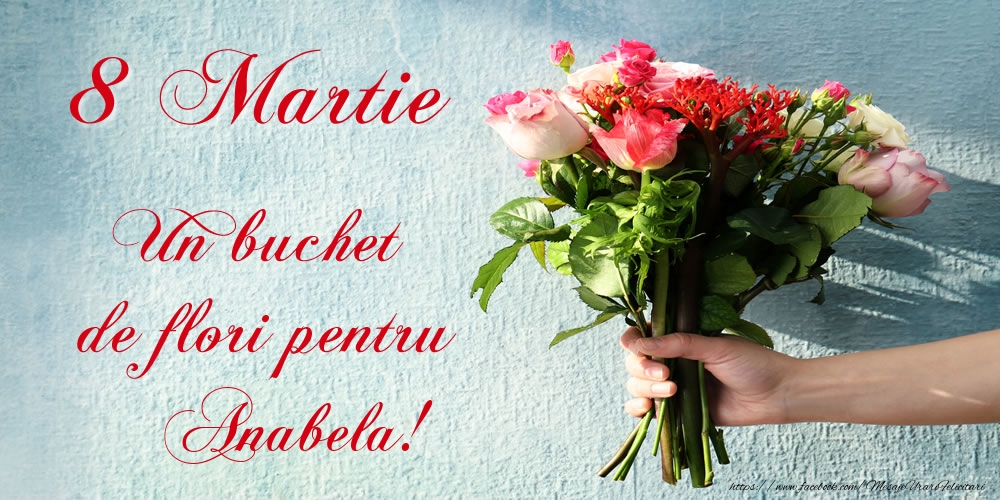 Felicitari de 8 Martie - 8 Martie Un buchet de flori pentru Anabela!