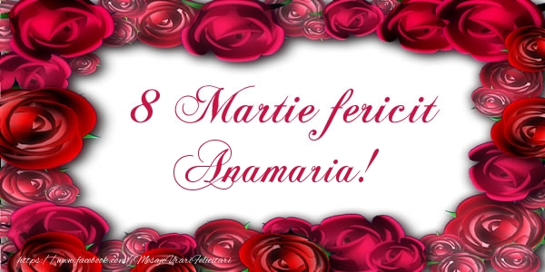 Felicitari de 8 Martie - Trandafiri | 8 Martie Fericit Anamaria!