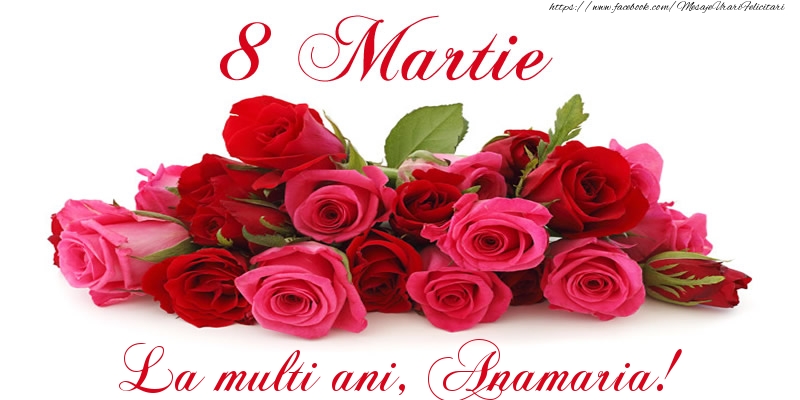 Felicitari de 8 Martie -  Felicitare cu trandafiri de 8 Martie La multi ani, Anamaria!