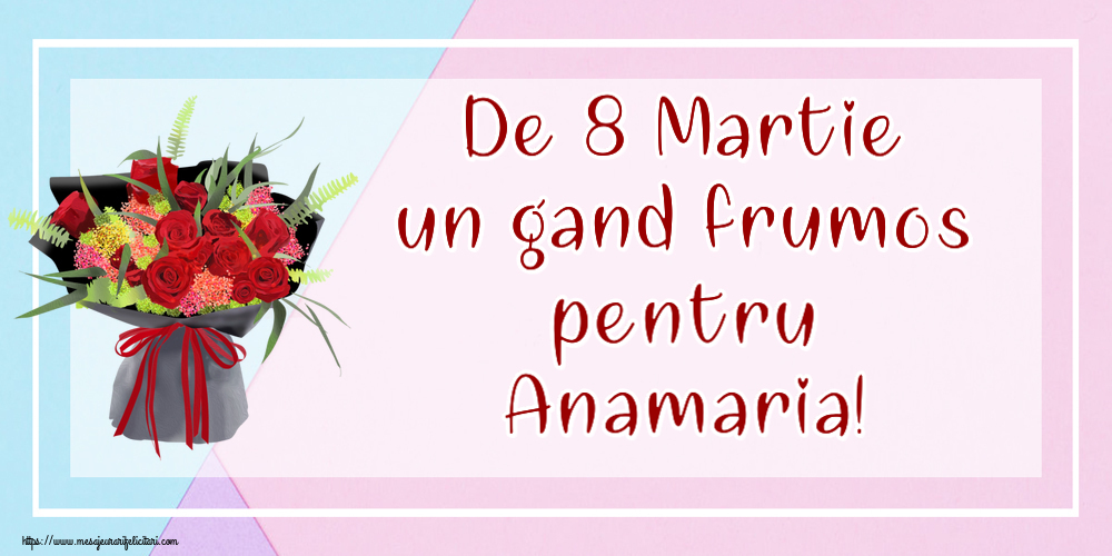 Felicitari de 8 Martie - De 8 Martie un gand frumos pentru Anamaria!