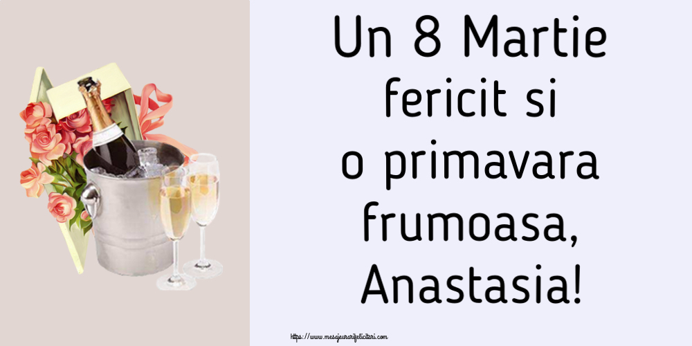 Felicitari de 8 Martie - Flori & Sampanie | Un 8 Martie fericit si o primavara frumoasa, Anastasia!