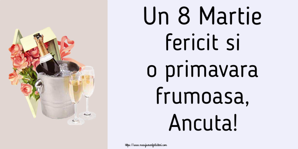 Felicitari de 8 Martie - Flori & Sampanie | Un 8 Martie fericit si o primavara frumoasa, Ancuta!