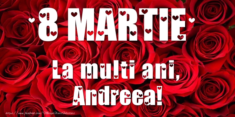 Felicitari de 8 Martie - Trandafiri | 8 Martie La multi ani, Andreea!
