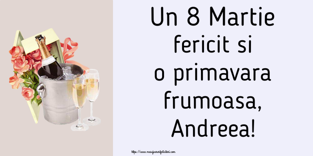 Felicitari de 8 Martie - Flori & Sampanie | Un 8 Martie fericit si o primavara frumoasa, Andreea!