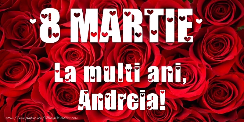 Felicitari de 8 Martie - Trandafiri | 8 Martie La multi ani, Andreia!