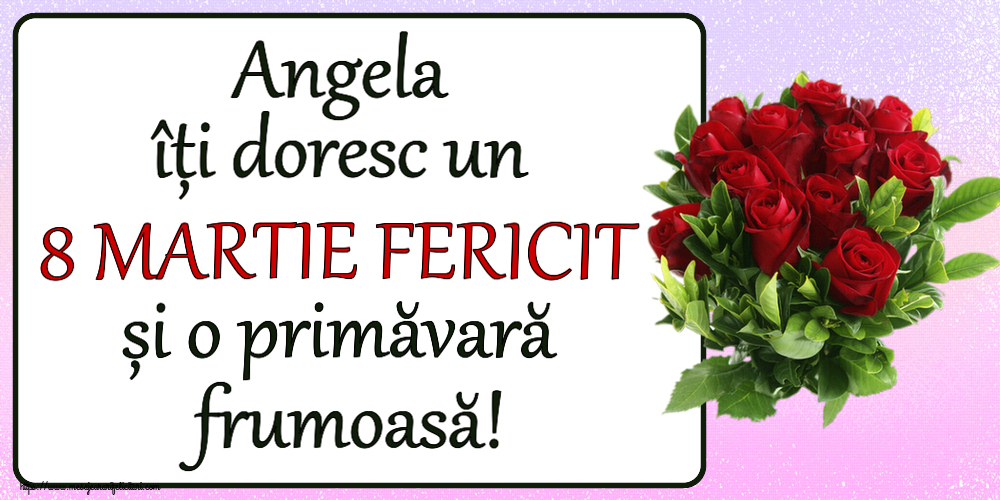 Felicitari de 8 Martie - Angela îți doresc un 8 MARTIE FERICIT și o primăvară frumoasă! ~ trandafiri roșii
