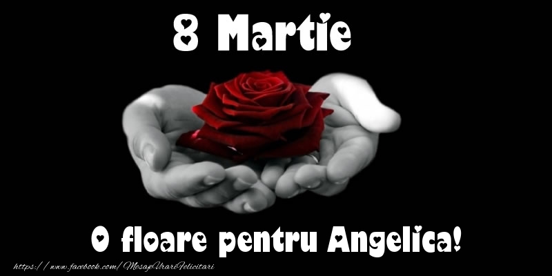 Felicitari de 8 Martie - Trandafiri | 8 Martie O floare pentru Angelica!