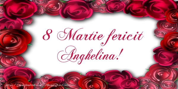 Felicitari de 8 Martie - Trandafiri | 8 Martie Fericit Anghelina!