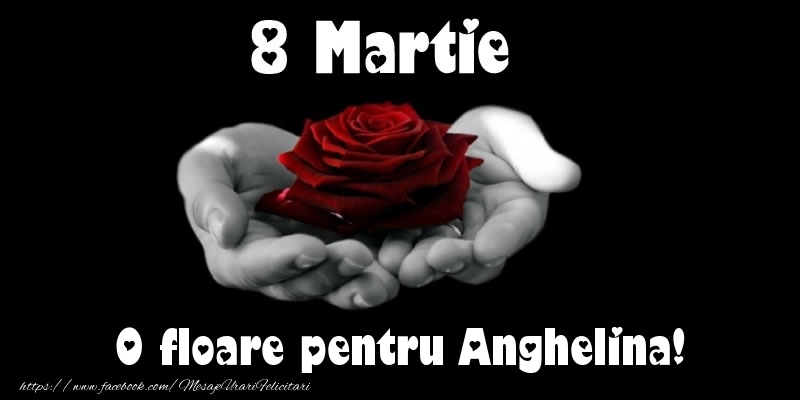 Felicitari de 8 Martie - Trandafiri | 8 Martie O floare pentru Anghelina!