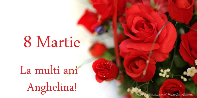 Felicitari de 8 Martie - Trandafiri | 8 Martie La multi ani Anghelina!