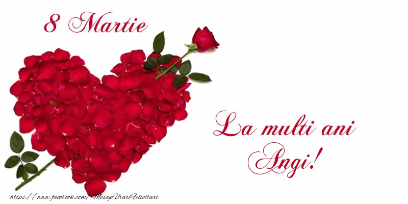 Felicitari de 8 Martie - Trandafiri | 8 Martie La multi ani Angi!