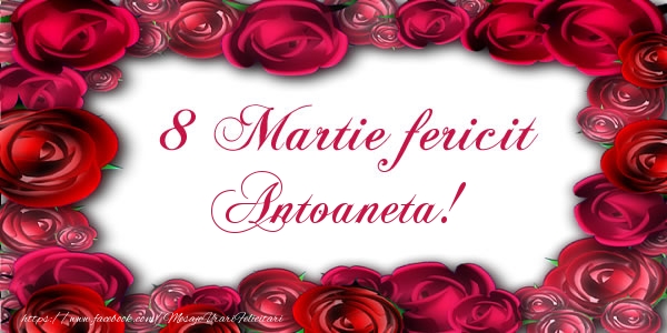 Felicitari de 8 Martie - Trandafiri | 8 Martie Fericit Antoaneta!