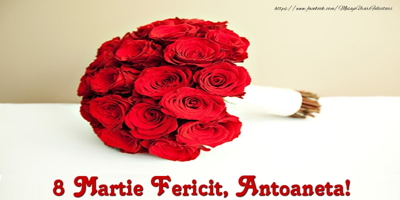 Felicitari de 8 Martie - Trandafiri | 8 Martie Fericit, Antoaneta!
