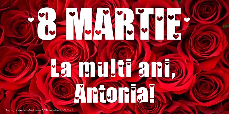 Felicitari de 8 Martie - Trandafiri | 8 Martie La multi ani, Antonia!