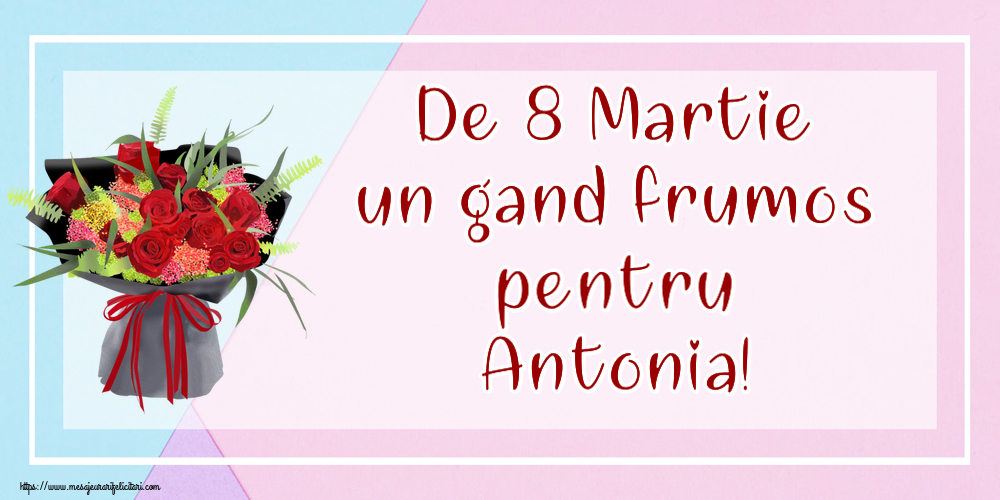 Felicitari de 8 Martie - Flori | De 8 Martie un gand frumos pentru Antonia!