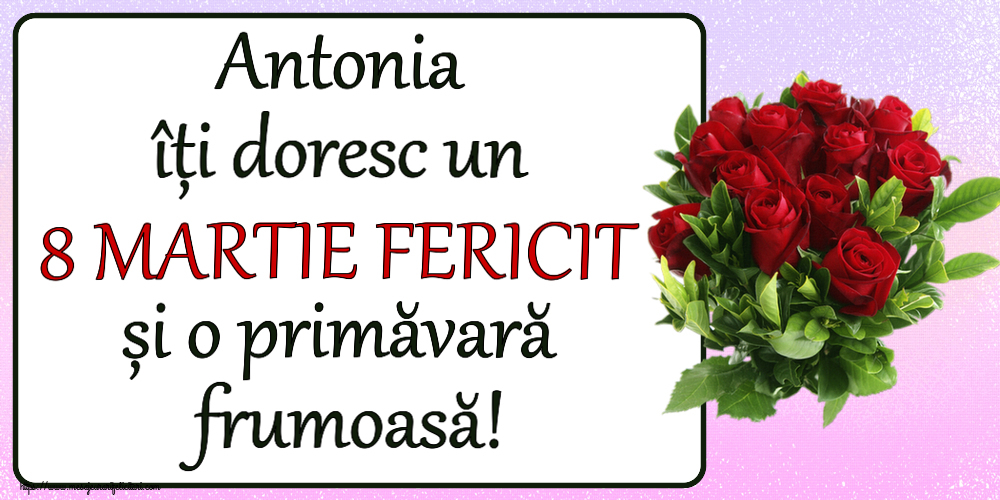 Felicitari de 8 Martie - Antonia îți doresc un 8 MARTIE FERICIT și o primăvară frumoasă! ~ trandafiri roșii