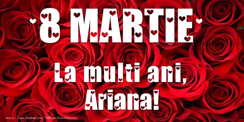 Felicitari de 8 Martie - Trandafiri | 8 Martie La multi ani, Ariana!