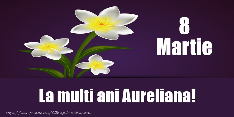 Felicitari de 8 Martie - Flori | 8 Martie La multi ani Aureliana!