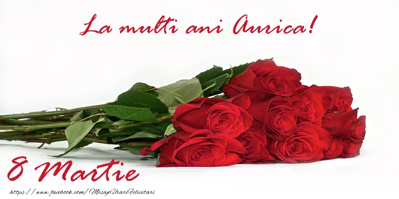 Felicitari de 8 Martie - Trandafiri | La multi ani Aurica! 8 Martie