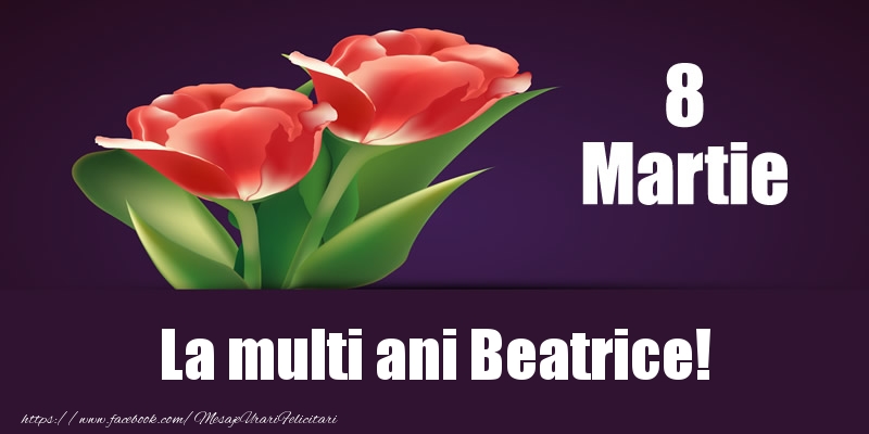 Felicitari de 8 Martie - Flori | 8 Martie La multi ani Beatrice!