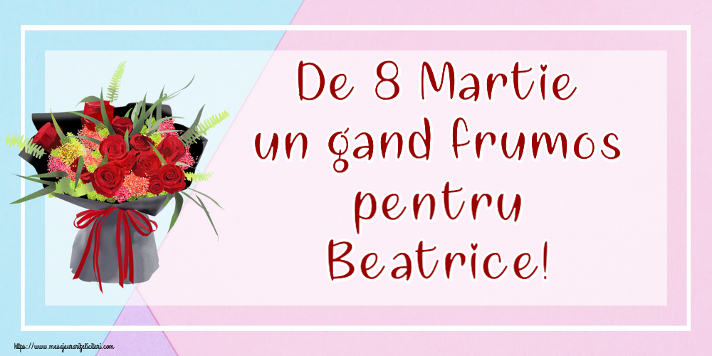 Felicitari de 8 Martie - De 8 Martie un gand frumos pentru Beatrice!