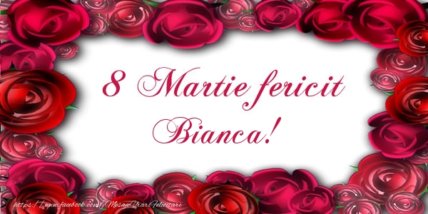 Felicitari de 8 Martie - Trandafiri | 8 Martie Fericit Bianca!