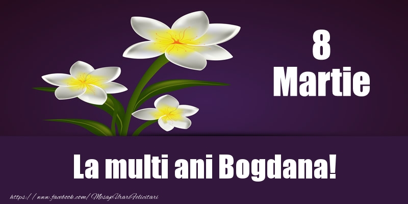 Felicitari de 8 Martie - Flori | 8 Martie La multi ani Bogdana!