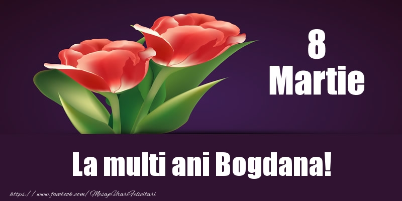 Felicitari de 8 Martie - Flori | 8 Martie La multi ani Bogdana!
