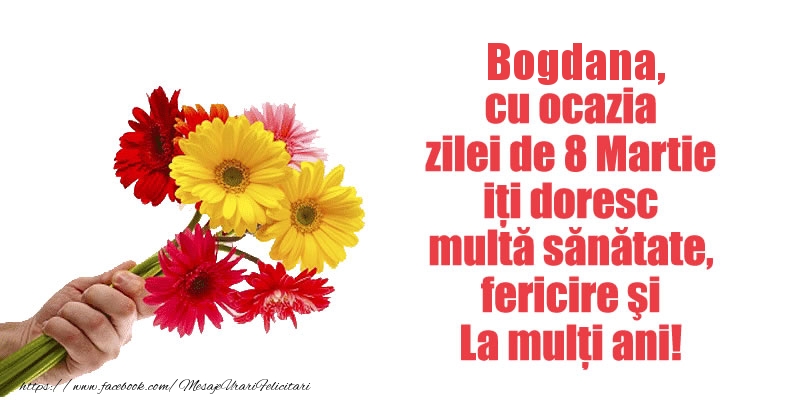Felicitari de 8 Martie - Bogdana cu ocazia zilei de 8 Martie iti doresc multa sanatate, fericire si La multi ani!