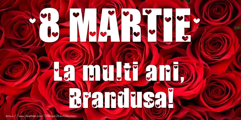 Felicitari de 8 Martie - Trandafiri | 8 Martie La multi ani, Brandusa!
