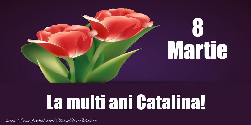 Felicitari de 8 Martie - Flori | 8 Martie La multi ani Catalina!