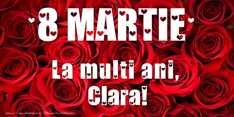 Felicitari de 8 Martie - Trandafiri | 8 Martie La multi ani, Clara!