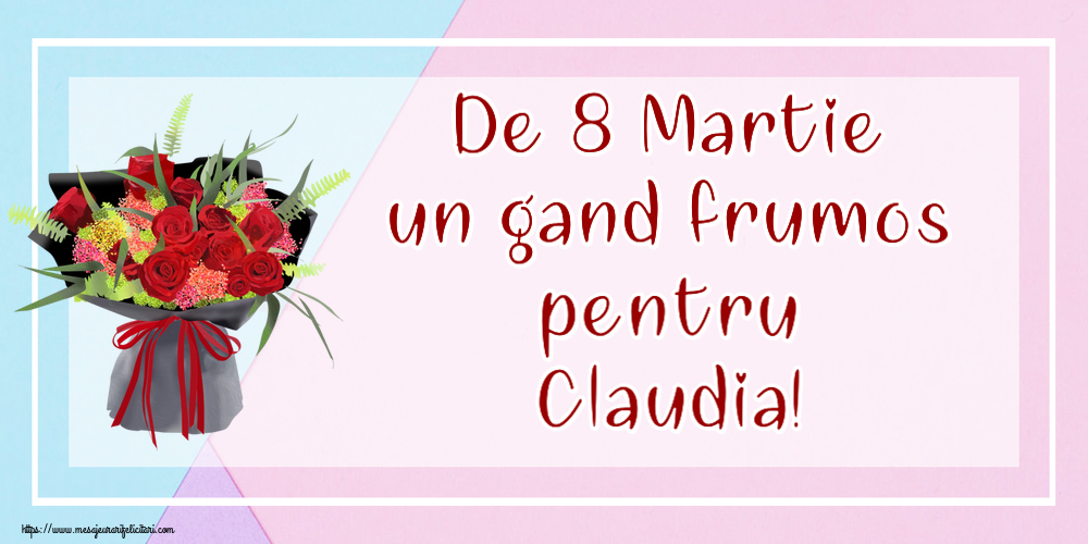 Felicitari de 8 Martie - De 8 Martie un gand frumos pentru Claudia!
