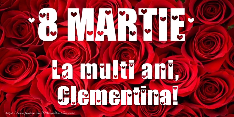 Felicitari de 8 Martie - Trandafiri | 8 Martie La multi ani, Clementina!