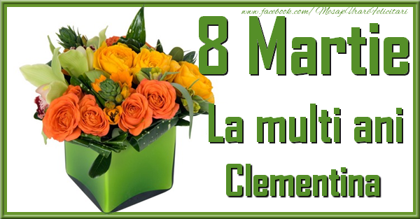 Felicitari de 8 Martie - Trandafiri | 8 Martie. La multi ani Clementina