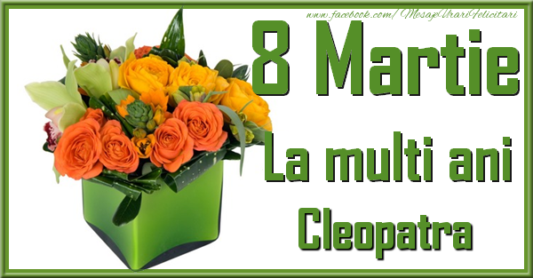 Felicitari de 8 Martie - Trandafiri | 8 Martie. La multi ani Cleopatra