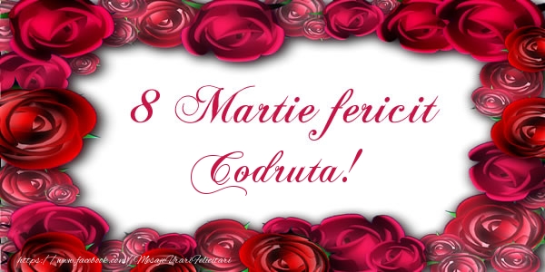 Felicitari de 8 Martie - Trandafiri | 8 Martie Fericit Codruta!