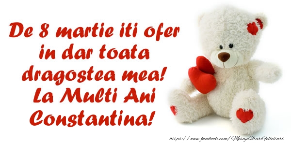 Felicitari de 8 Martie - ❤️❤️❤️ Inimioare & Ursuleti | De 8 martie iti ofer in dar toata dragostea mea! La Multi Ani Constantina!