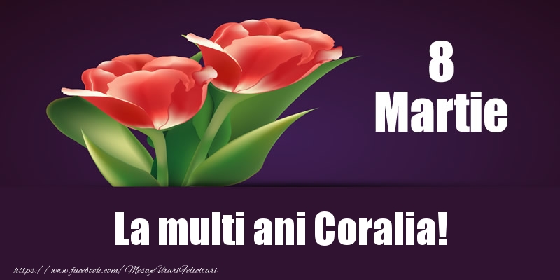 Felicitari de 8 Martie - Flori | 8 Martie La multi ani Coralia!
