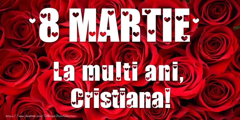 Felicitari de 8 Martie - Trandafiri | 8 Martie La multi ani, Cristiana!