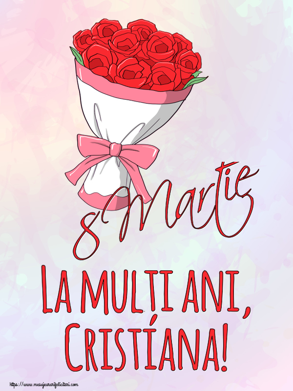 Felicitari de 8 Martie - Flori | 8 Martie La mulți ani, Cristiana!