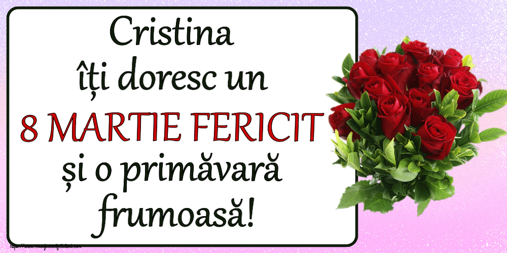Felicitari de 8 Martie - Cristina îți doresc un 8 MARTIE FERICIT și o primăvară frumoasă! ~ trandafiri roșii