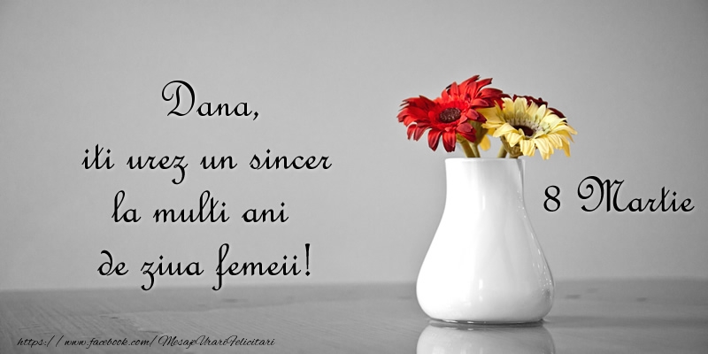 Felicitari de 8 Martie - Dana iti urez un sincer la multi ani de ziua femeii! 8 Martie