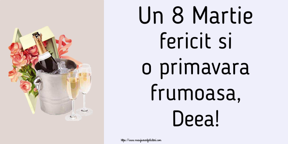 Felicitari de 8 Martie - Flori & Sampanie | Un 8 Martie fericit si o primavara frumoasa, Deea!