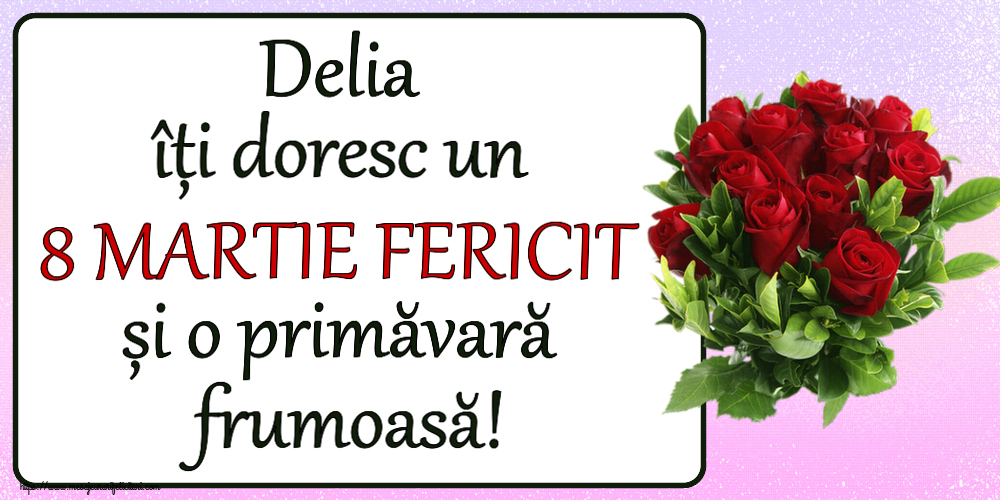 Felicitari de 8 Martie - Delia îți doresc un 8 MARTIE FERICIT și o primăvară frumoasă! ~ trandafiri roșii