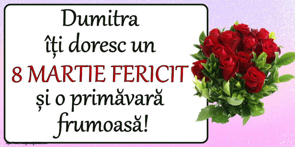 Felicitari de 8 Martie - Dumitra îți doresc un 8 MARTIE FERICIT și o primăvară frumoasă! ~ trandafiri roșii